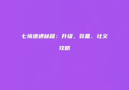 七境速通秘籍：升级、装备、社交攻略