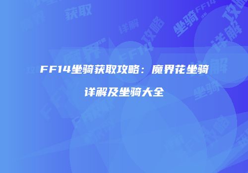 FF14坐骑获取攻略：魔界花坐骑详解及坐骑大全