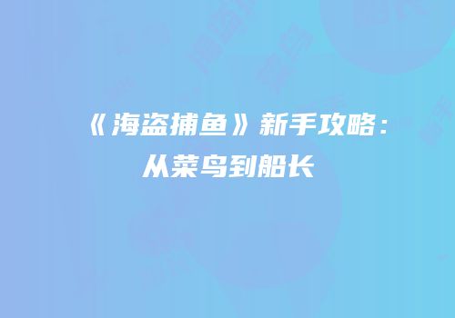 《海盗捕鱼》新手攻略：从菜鸟到船长