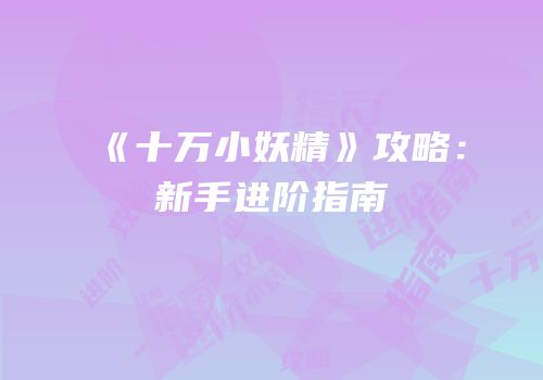 《十万小妖精》攻略：新手进阶指南