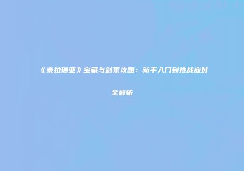 《泰拉瑞亚》宝藏与剑冢攻略：新手入门到挑战应对全解析