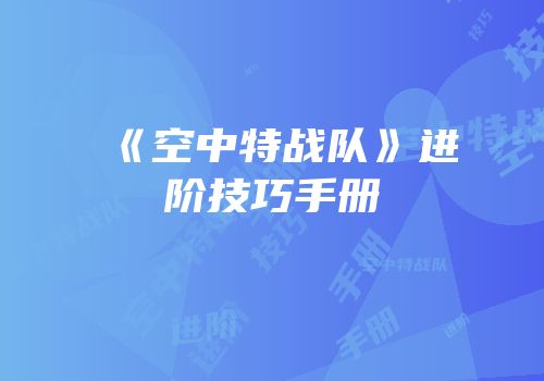 《空中特战队》进阶技巧手册