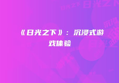 《日光之下》：沉浸式游戏体验