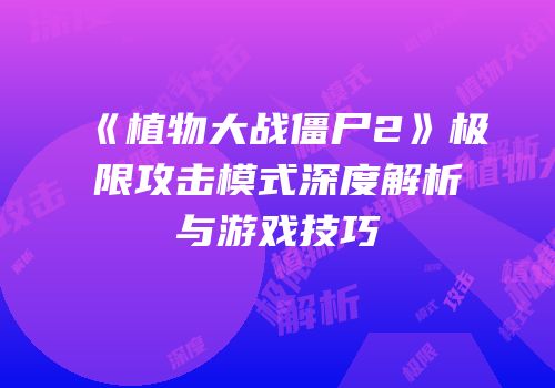 《植物大战僵尸2》极限攻击模式深度解析与游戏技巧