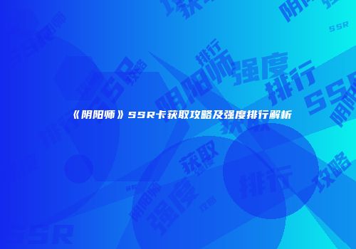 《阴阳师》SSR卡获取攻略及强度排行解析