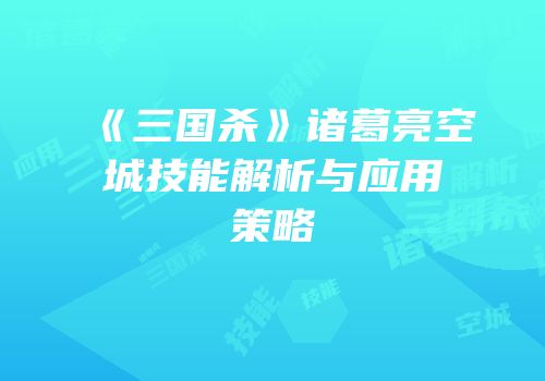 《三国杀》诸葛亮空城技能解析与应用策略