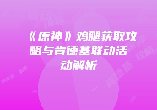 《原神》鸡腿获取攻略与肯德基联动活动解析