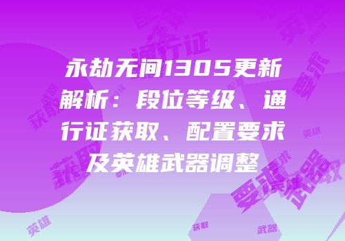 永劫无间1305更新解析：段位等级、通行证获取、配置要求及英雄武器调整