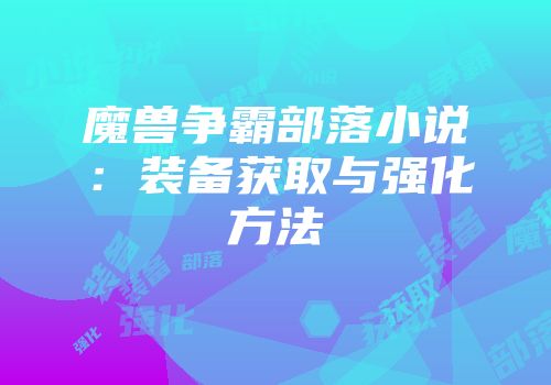 魔兽争霸部落小说：装备获取与强化方法