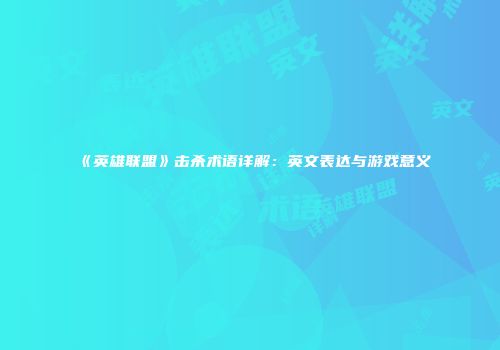 《英雄联盟》击杀术语详解：英文表达与游戏意义