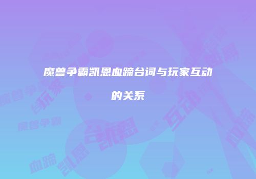 魔兽争霸凯恩血蹄台词与玩家互动的关系