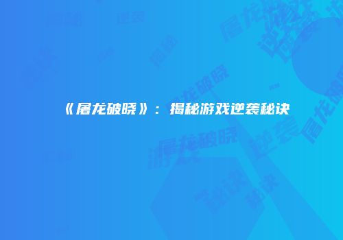 《屠龙破晓》：揭秘游戏逆袭秘诀