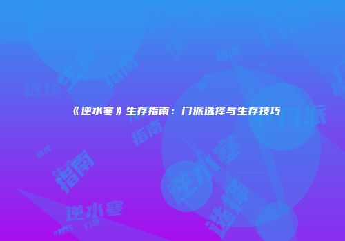 《逆水寒》生存指南：门派选择与生存技巧