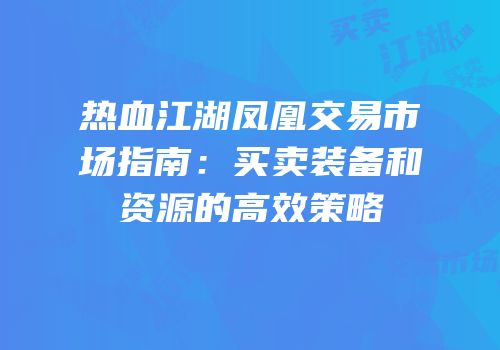 热血江湖凤凰交易市场指南：买卖装备和资源的高效策略