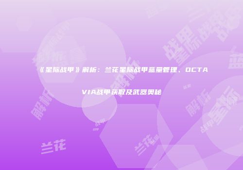《星际战甲》解析：兰花星际战甲蓝量管理、OCTAVIA战甲获取及武器奥秘