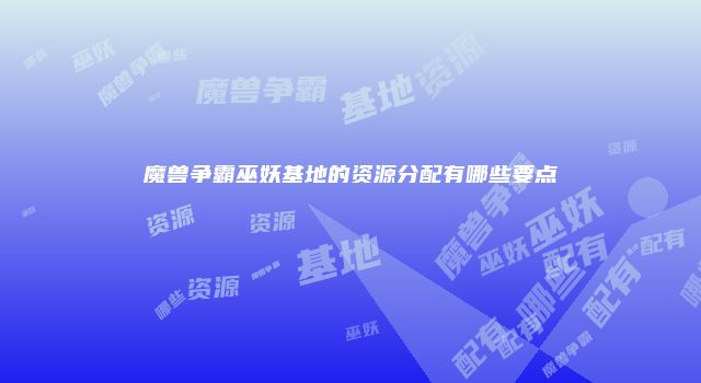 魔兽争霸巫妖基地的资源分配有哪些要点