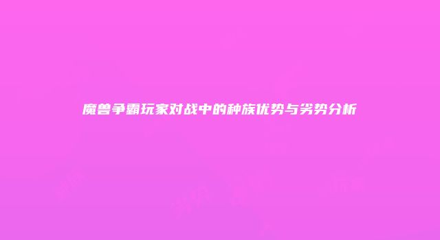 魔兽争霸玩家对战中的种族优势与劣势分析