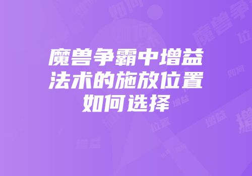 魔兽争霸中增益法术的施放位置如何选择