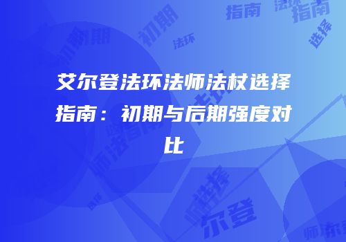 艾尔登法环法师法杖选择指南：初期与后期强度对比