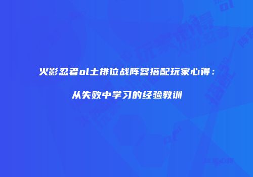 火影忍者ol土排位战阵容搭配玩家心得：从失败中学习的经验教训