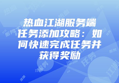 热血江湖服务端任务添加攻略：如何快速完成任务并获得奖励