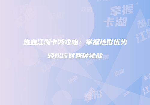 热血江湖卡湖攻略：掌握地形优势轻松应对各种挑战