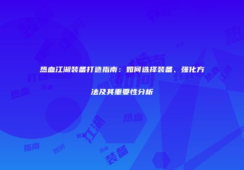 热血江湖装备打造指南：如何选择装备、强化方法及其重要性分析