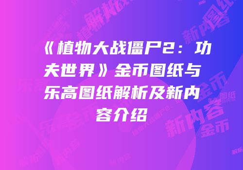 《植物大战僵尸2：功夫世界》金币图纸与乐高图纸解析及新内容介绍