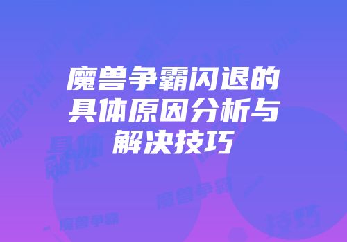 魔兽争霸闪退的具体原因分析与解决技巧