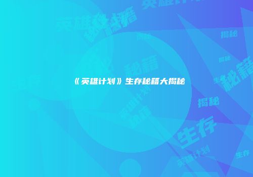 《英雄计划》生存秘籍大揭秘