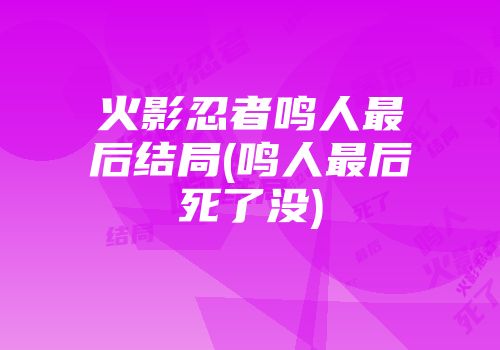火影忍者鸣人最后结局(鸣人最后死了没)