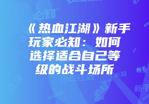 《热血江湖》新手玩家必知：如何选择适合自己等级的战斗场所