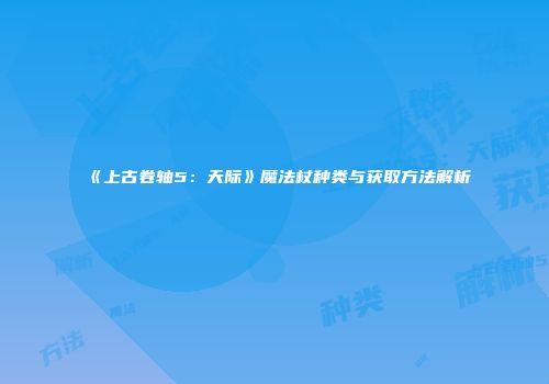 《上古卷轴5：天际》魔法杖种类与获取方法解析