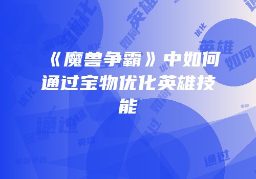 《魔兽争霸》中如何通过宝物优化英雄技能