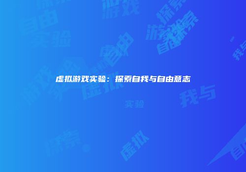虚拟游戏实验：探索自我与自由意志