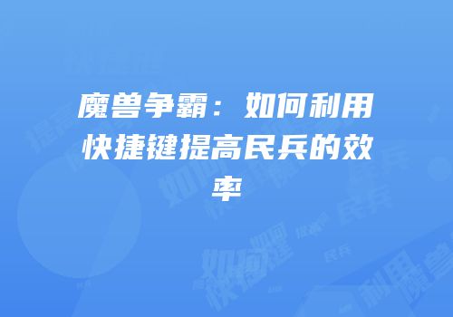 魔兽争霸：如何利用快捷键提高民兵的效率