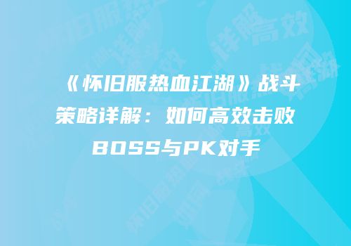 《怀旧服热血江湖》战斗策略详解：如何高效击败BOSS与PK对手