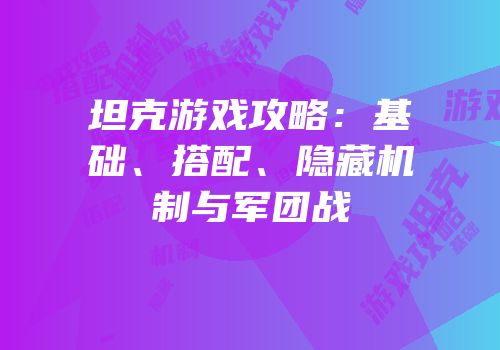 坦克游戏攻略：基础、搭配、隐藏机制与军团战