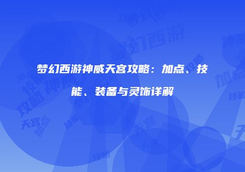 梦幻西游神威天宫攻略：加点、技能、装备与灵饰详解