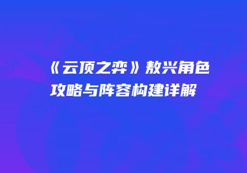 《云顶之弈》敖兴角色攻略与阵容构建详解