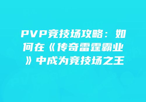 PVP竞技场攻略:如何在《传奇雷霆霸业》中成为竞技场之王