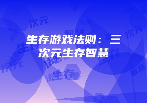 生存游戏法则：三次元生存智慧