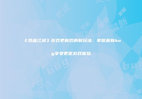 《热血江湖》游戏更新后的新玩法：掌握最新bug享受更优游戏体验