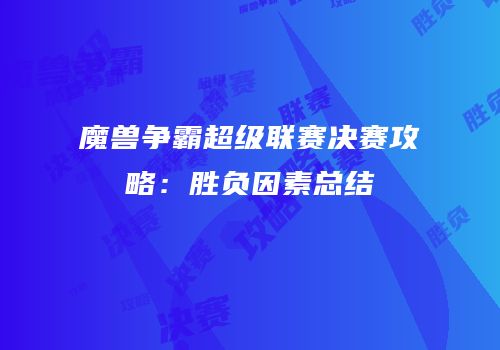 魔兽争霸超级联赛决赛攻略：胜负因素总结