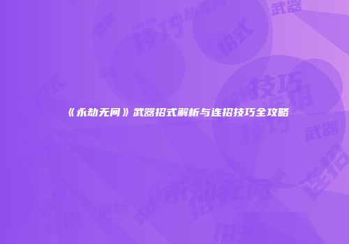 《永劫无间》武器招式解析与连招技巧全攻略