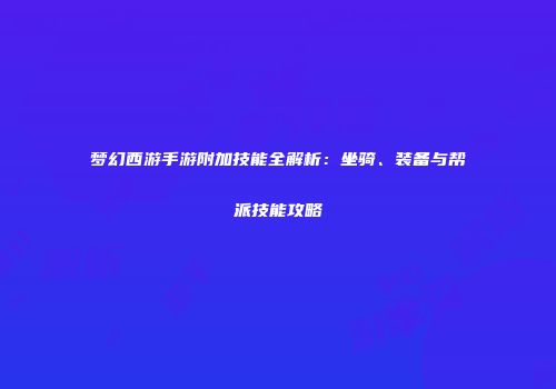 梦幻西游手游附加技能全解析：坐骑、装备与帮派技能攻略