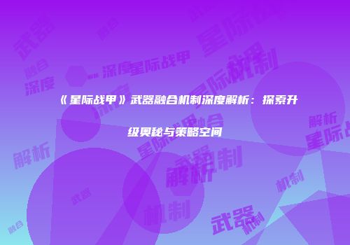 《星际战甲》武器融合机制深度解析：探索升级奥秘与策略空间