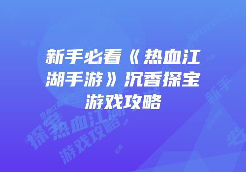 新手必看《热血江湖手游》沉香探宝游戏攻略