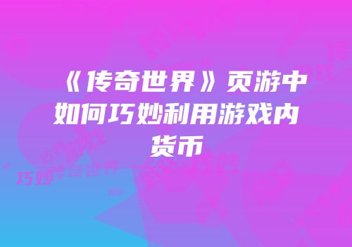 《传奇世界》页游中如何巧妙利用游戏内货币