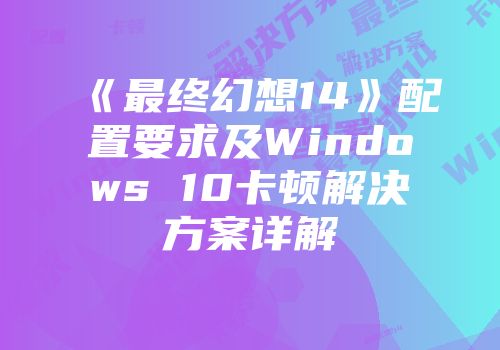 《最终幻想14》配置要求及Windows 10卡顿解决方案详解